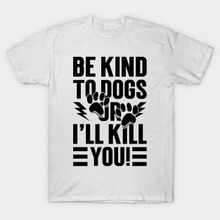 Be Kind To Dogs Or I'll Kill You v2 T-Shirt